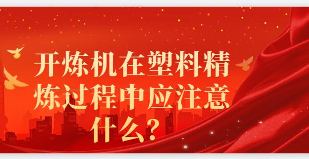 開煉機在塑料精煉過程中應注意什么？